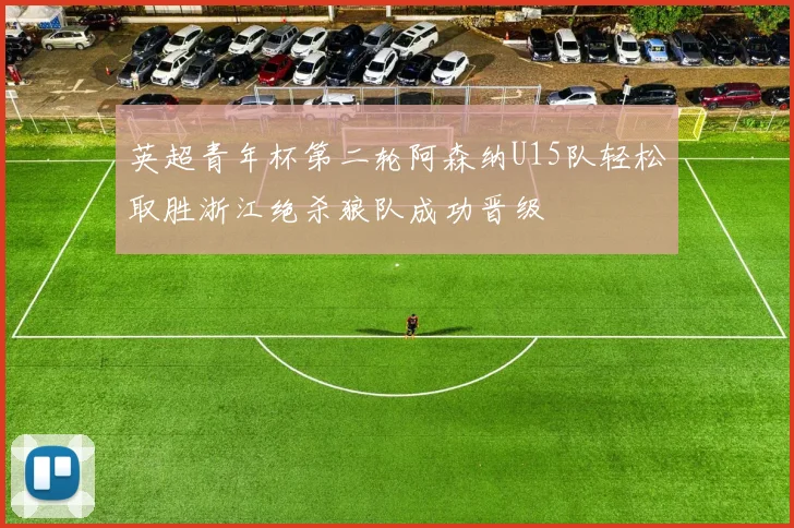 英超青年杯第二轮阿森纳U15队轻松取胜浙江绝杀狼队成功晋级